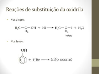 Reações de substituição da oxidrila
• Nos álcoois
• Nos fenóis
 