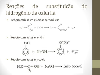 Reações de substituição do
hidrogênio da oxidrila
• Reação com bases e ácidos carboxílicos
• Reação com bases e fenóis
• Reação com bases e álcoois
 