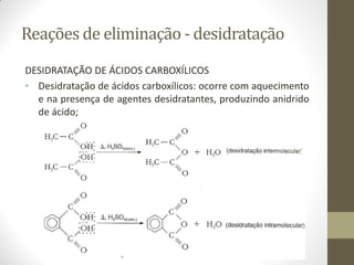 Reações de eliminação - desidratação
DESIDRATAÇÃO DE ÁCIDOS CARBOXÍLICOS
• Desidratação de ácidos carboxílicos: ocorre com aquecimento
e na presença de agentes desidratantes, produzindo anidrido
de ácido;
 