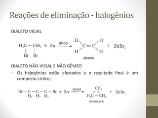 Reações de eliminação - halogênios
DIALETO VICIAL
DIALETO NÃO-VICIAL E NÃO GÊMEO
• Os halogênios estão afastados e o resultado final é um
composto cíclico;
 