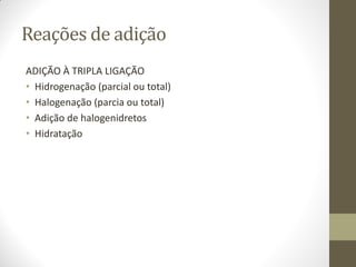 Reações de adição
ADIÇÃO À TRIPLA LIGAÇÃO
• Hidrogenação (parcial ou total)
• Halogenação (parcia ou total)
• Adição de halogenidretos
• Hidratação
 