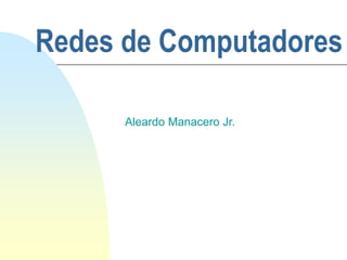 Redes de Computadores
Aleardo Manacero Jr.
 
