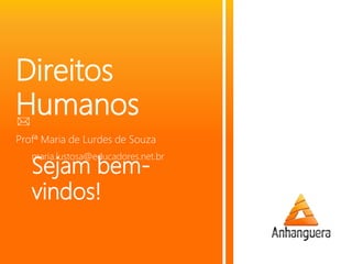 Sejam bem-
vindos!
Direitos
Humanos
Profª Maria de Lurdes de Souza
maria.lustosa@educadores.net.br
 
