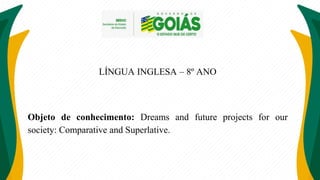LÍNGUA INGLESA – 8º ANO
Objeto de conhecimento: Dreams and future projects for our
society: Comparative and Superlative.
 