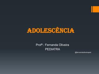 ADOLESCÊNCIA
Profª.: Fernanda Oliveira
PEDIATRA
@fernandaoliveiraped
 