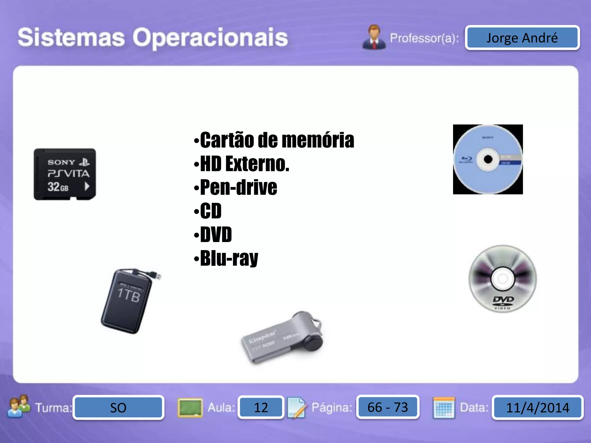 Aula: Pág: Data:10 10 a 17 18-jan-122503-BTurma:
Instrutor: Ricardo Paladini Matos
2503-B 10 10-17 17-01-2013
Celso AlencarJorge André
SO 12 66 - 73 11/4/2014
•Cartão de memória
•HD Externo.
•Pen-drive
•CD
•DVD
•Blu-ray
 