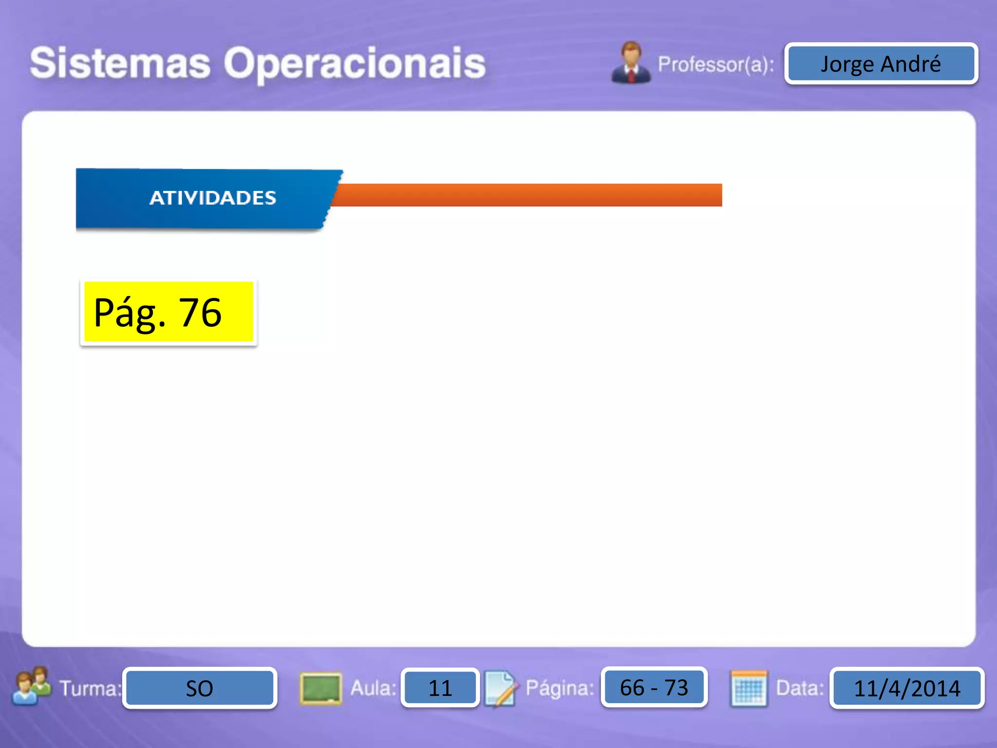 Aula: Pág: Data:10 10 a 17 18-jan-122503-BTurma:
Instrutor: Ricardo Paladini Matos
2503-B 10 10-17 17-01-2013
Celso AlencarJorge André
SO 11 66 - 73 11/4/2014
Pág. 76
 