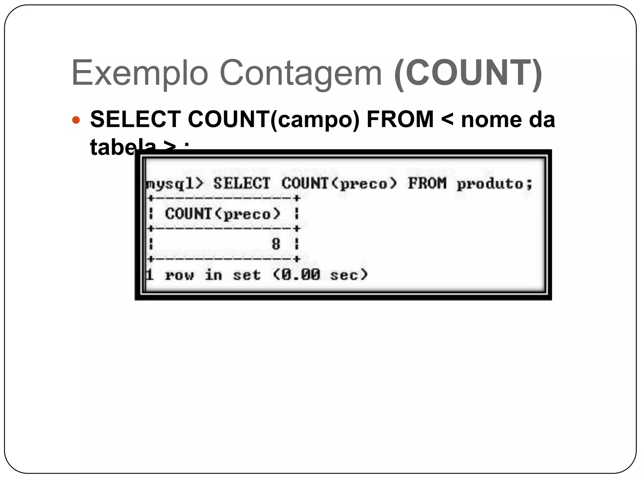 Exemplo Contagem (COUNT)
 SELECT COUNT(campo) FROM < nome da

tabela > ;

 
