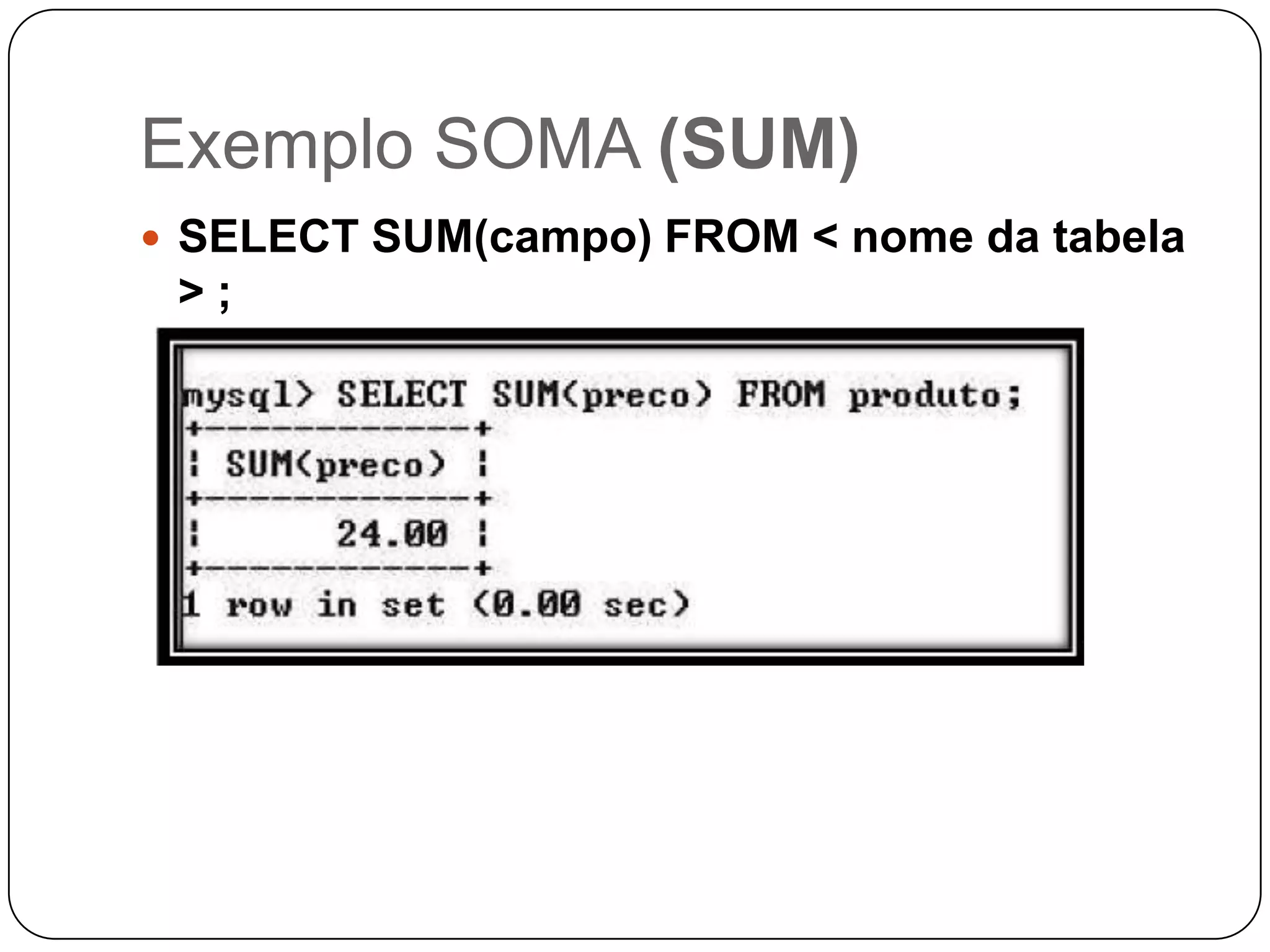 Exemplo SOMA (SUM)
 SELECT SUM(campo) FROM < nome da tabela

>;

 