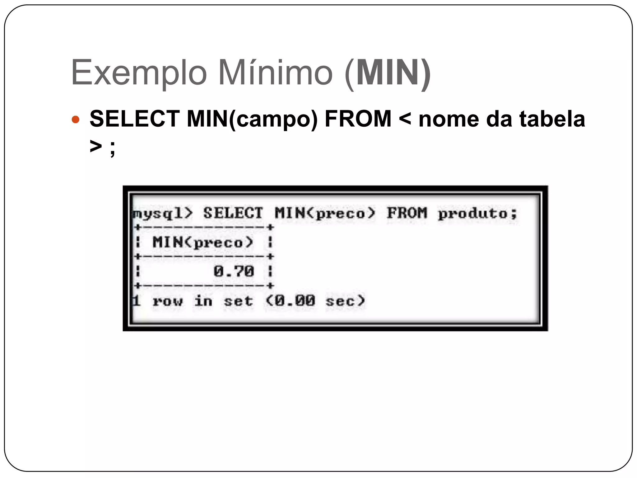 Exemplo Mínimo (MIN)
 SELECT MIN(campo) FROM < nome da tabela

>;

 
