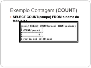 Exemplo Contagem (COUNT)
 SELECT COUNT(campo) FROM < nome da

tabela > ;

 