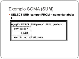 Exemplo SOMA (SUM)
 SELECT SUM(campo) FROM < nome da tabela

>;

 