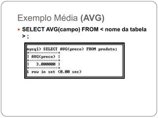 Exemplo Média (AVG)
 SELECT AVG(campo) FROM < nome da tabela

>;

 