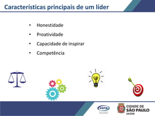 Características principais de um líder
• Honestidade
• Proatividade
• Capacidade de inspirar
• Competência
 