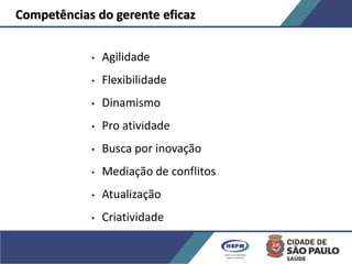Competências do gerente eficaz
• Agilidade
• Flexibilidade
• Dinamismo
• Pro atividade
• Busca por inovação
• Mediação de conflitos
• Atualização
• Criatividade
 