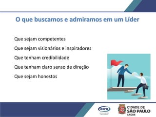 O que buscamos e admiramos em um Líder
Que sejam competentes
Que sejam visionários e inspiradores
Que tenham credibilidade
Que tenham claro senso de direção
Que sejam honestos
 