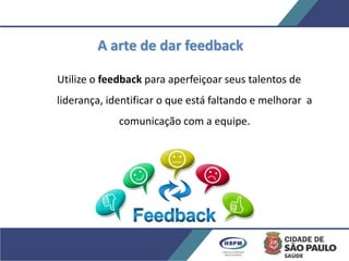 A arte de dar feedback
Utilize o feedback para aperfeiçoar seus talentos de
liderança, identificar o que está faltando e melhorar a
comunicação com a equipe.
 