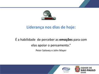 Liderança nos dias de hoje:
É a habilidade de perceber as emoções para com
elas apoiar o pensamento.”
Peter Salovey e John Mayer
 