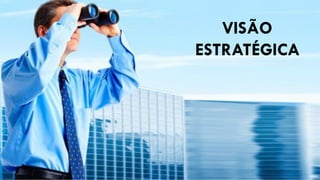 VISÃO
ESTRATÉGICA
 