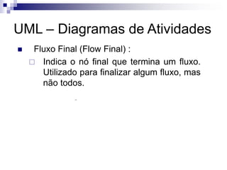 UML – Diagramas de Atividades
◼ Fluxo Final (Flow Final) :
 Indica o nó final que termina um fluxo.
Utilizado para finalizar algum fluxo, mas
não todos.
 