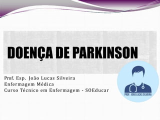 Prof. Esp. João Lucas Silveira
Enfermagem Médica
Curso Técnico em Enfermagem - SOEducar
DOENÇA DE PARKINSON
 