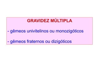 GRAVIDEZ MÚLTIPLA
- gêmeos univitelinos ou monozigóticos
- gêmeos fraternos ou dizigóticos
 