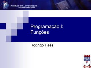 Programação I:
Funções
Rodrigo Paes
 