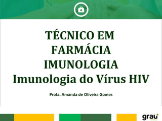 TÉCNICO EM
FARMÁCIA
IMUNOLOGIA
Imunologia do Vírus HIV
Profa. Amanda de Oliveira Gomes
 