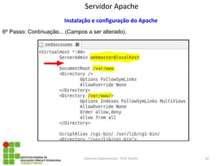 Servidor Apache 
Sistemas Operacionais - Prof. Danilo 
Instalação e configuração do Apache 
6º Passo: Continuação... (Campos a ser alterado). 
10  