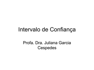 Intervalo de Confiança

 Profa. Dra. Juliana Garcia
         Cespedes
 