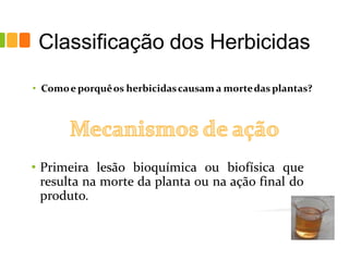 Classificação dos Herbicidas
• Comoe porquêos herbicidascausam a mortedas plantas?
 
