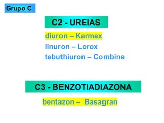 diuron – Karmex
linuron – Lorox
tebuthiuron – Combine
C2 - UREIAS
C3 - BENZOTIADIAZONA
bentazon – Basagran
Grupo C
 
