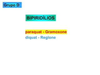 paraquat - Gramoxone
diquat - Reglone
BIPIRIDÍLIOS
Grupo D
 