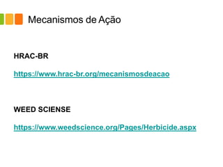 Mecanismos de Ação
HRAC-BR
https://www.hrac-br.org/mecanismosdeacao
WEED SCIENSE
https://www.weedscience.org/Pages/Herbicide.aspx
 