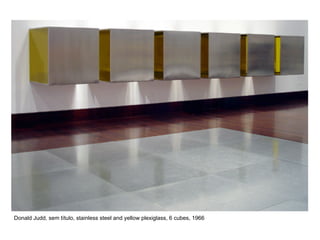 Donald Judd, sem título, stainless steel and yellow plexiglass, 6 cubes, 1966
 