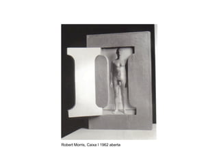 Robert Morris, Caixa I 1962 aberta
 