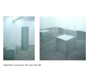 Robert Morris, duas colunas, 1961 e sem título 1965
 