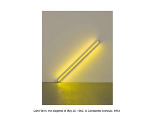 Dan Flavin, the diagonal of May 25, 1963, to Constantin Brancusi, 1963
 