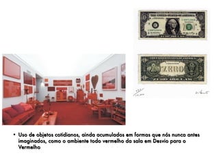 • Uso de objetos cotidianos, ainda acumulados em formas que nós nunca antes
  imaginados, como o ambiente todo vermelho da sala em Desvio para o
  Vermelho
 