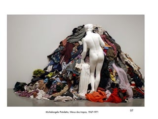 Michelangelo Pistoletto, Vênus dos trapos, 1967-1971
                                                       97
 