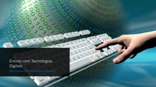 Ensino com Tecnologias
Digitais
https://www.youtube.com/watch?v=_rswHc_krbs
 