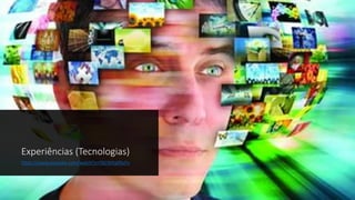Experiências (Tecnologias)
https://www.youtube.com/watch?v=FbCWKq09yFo
 