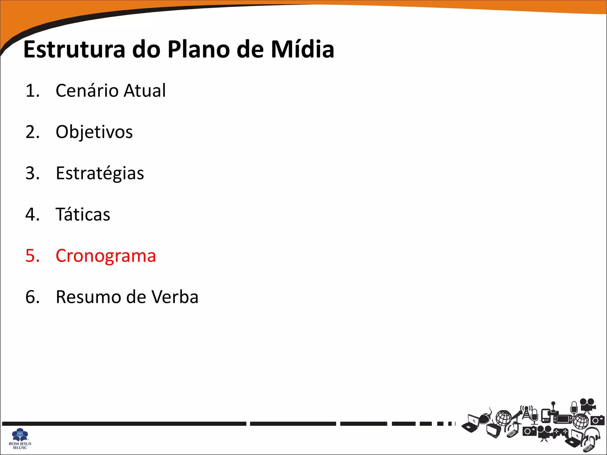 Estrutura do Plano de Mídia
1. Cenário Atual

2. Objetivos

3. Estratégias

4. Táticas

5. Cronograma

6. Resumo de Verba
 