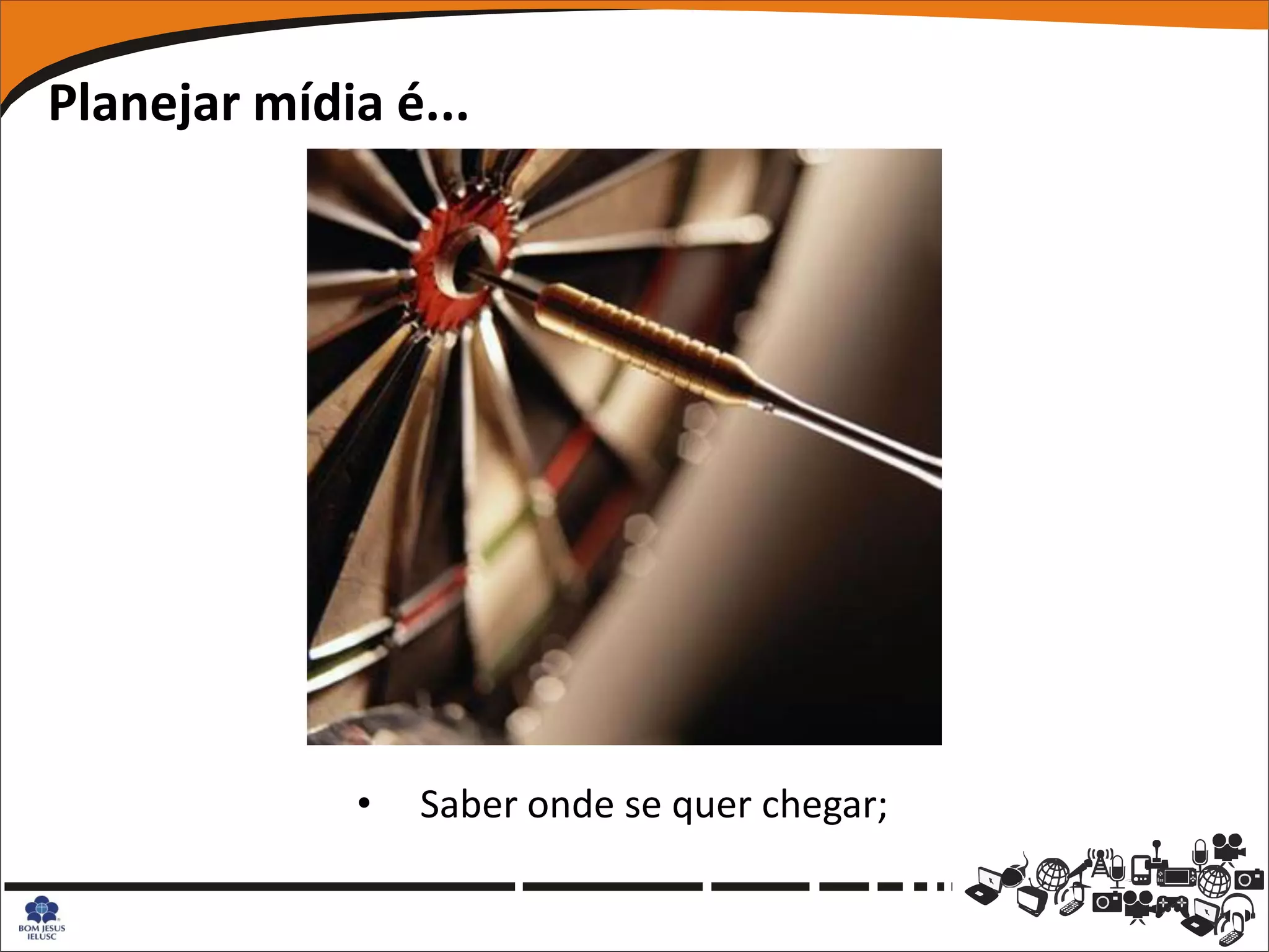 Planejar mídia é...




             •   Saber onde se quer chegar;
 