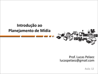 Introdução ao
Planejamento de Mídia




                              Prof. Lucas Pelaez
                        lucaspela...