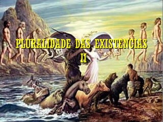 PLURALIDADE DAS EXISTENCIAS  II 