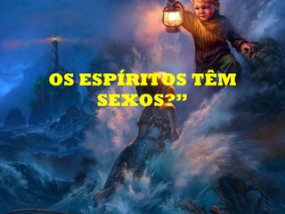 OS ESPÍRITOS TÊM SEXOS?” 