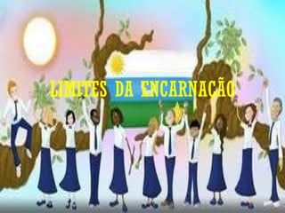 LIMITES DA ENCARNAÇÃO 