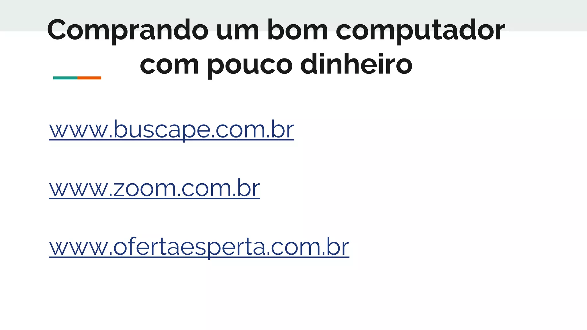 www.buscape.com.br
www.zoom.com.br
www.ofertaesperta.com.br
Comprando um bom computador
com pouco dinheiro
 