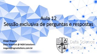 Aula 12
Sessão exclusiva de perguntas e respostas
Diego Nogare
Data Scientist @ NGR Solutions
nogare@ngrsolutions.com.br
Data Science
Institute
 